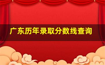 广东历年录取分数线查询