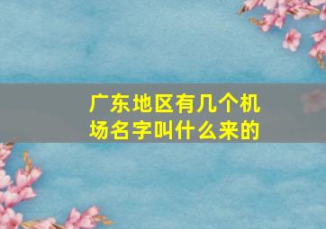 广东地区有几个机场名字叫什么来的