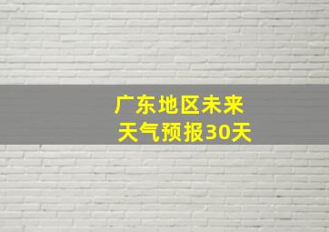 广东地区未来天气预报30天