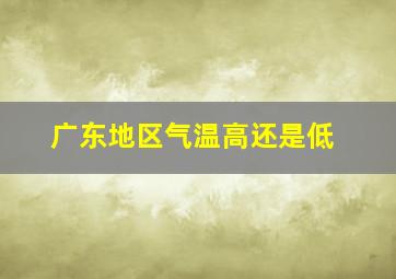 广东地区气温高还是低