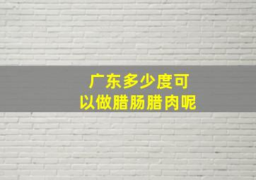 广东多少度可以做腊肠腊肉呢