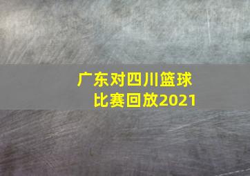 广东对四川篮球比赛回放2021