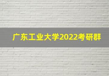 广东工业大学2022考研群