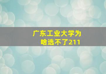 广东工业大学为啥选不了211