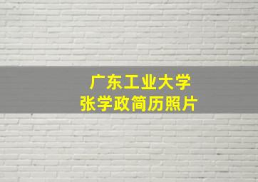 广东工业大学张学政简历照片