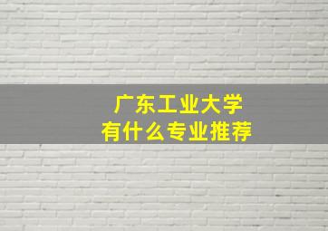 广东工业大学有什么专业推荐