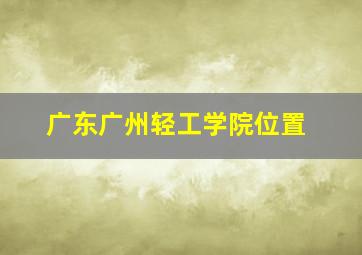 广东广州轻工学院位置