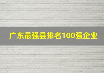 广东最强县排名100强企业