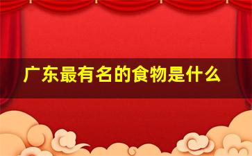 广东最有名的食物是什么