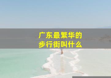 广东最繁华的步行街叫什么