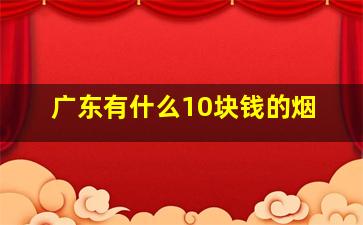 广东有什么10块钱的烟