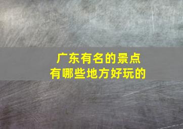 广东有名的景点有哪些地方好玩的