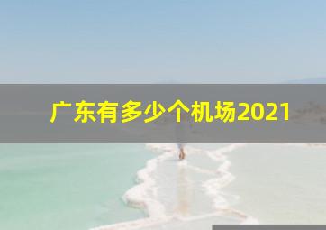 广东有多少个机场2021