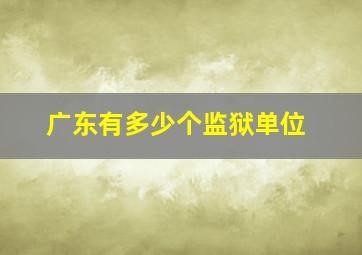 广东有多少个监狱单位