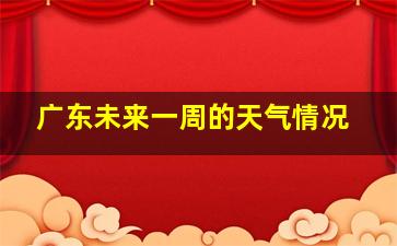 广东未来一周的天气情况