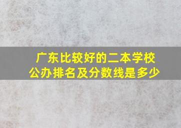 广东比较好的二本学校公办排名及分数线是多少