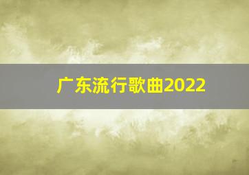 广东流行歌曲2022