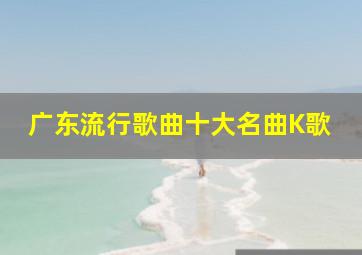 广东流行歌曲十大名曲K歌