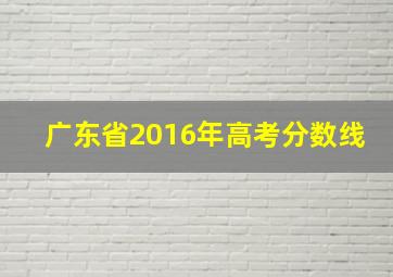 广东省2016年高考分数线