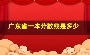 广东省一本分数线是多少