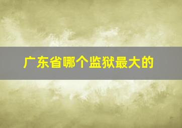 广东省哪个监狱最大的