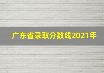 广东省录取分数线2021年