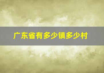 广东省有多少镇多少村