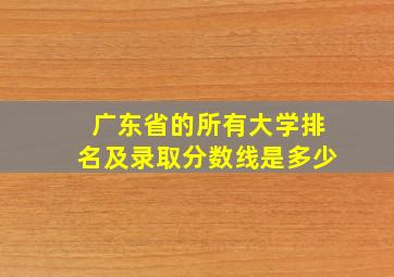 广东省的所有大学排名及录取分数线是多少