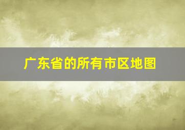 广东省的所有市区地图