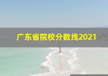 广东省院校分数线2021