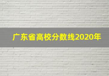 广东省高校分数线2020年