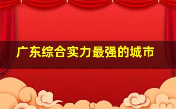 广东综合实力最强的城市