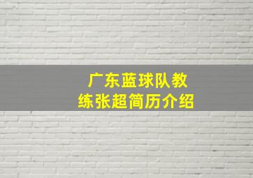 广东蓝球队教练张超简历介绍