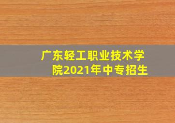 广东轻工职业技术学院2021年中专招生