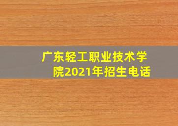 广东轻工职业技术学院2021年招生电话