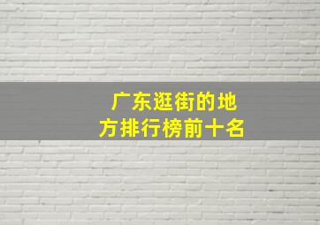 广东逛街的地方排行榜前十名