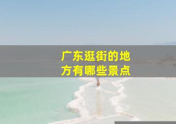 广东逛街的地方有哪些景点