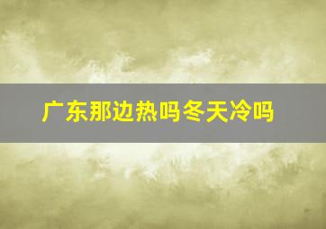 广东那边热吗冬天冷吗