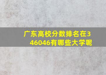 广东高校分数排名在346046有哪些大学呢