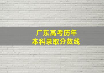 广东高考历年本科录取分数线