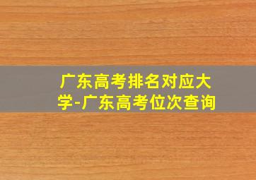 广东高考排名对应大学-广东高考位次查询