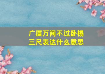 广厦万间不过卧榻三尺表达什么意思