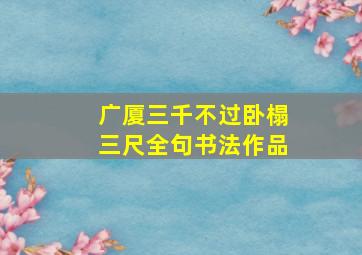 广厦三千不过卧榻三尺全句书法作品