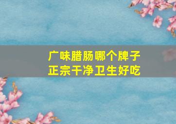 广味腊肠哪个牌子正宗干净卫生好吃