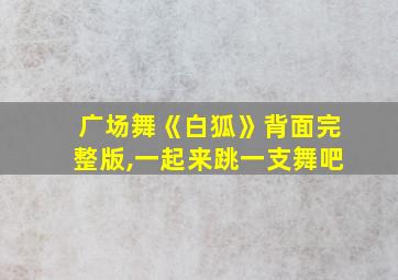 广场舞《白狐》背面完整版,一起来跳一支舞吧