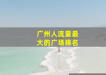 广州人流量最大的广场排名