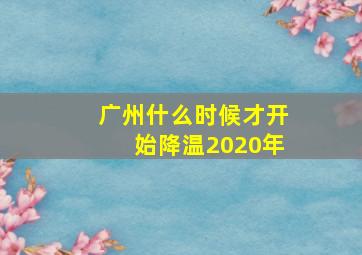 广州什么时候才开始降温2020年