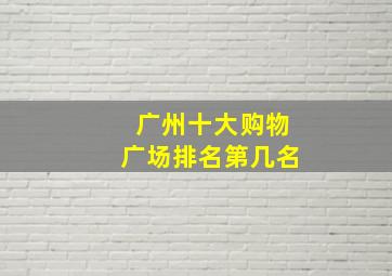 广州十大购物广场排名第几名