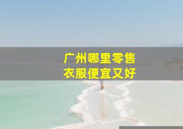 广州哪里零售衣服便宜又好