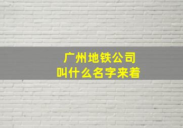 广州地铁公司叫什么名字来着